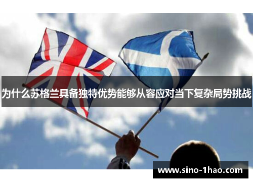 为什么苏格兰具备独特优势能够从容应对当下复杂局势挑战