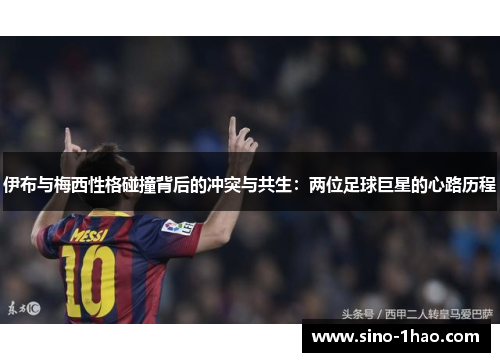 伊布与梅西性格碰撞背后的冲突与共生：两位足球巨星的心路历程