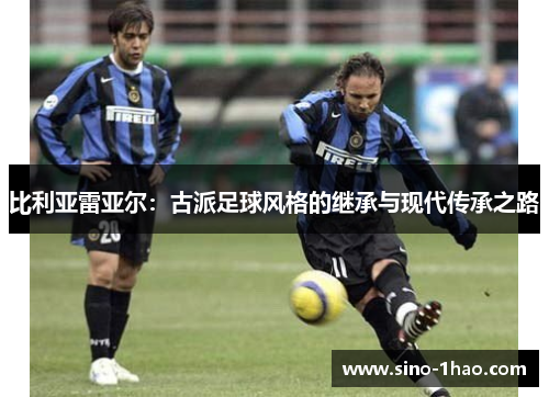 比利亚雷亚尔：古派足球风格的继承与现代传承之路