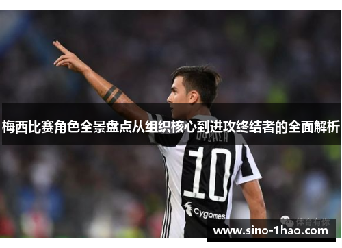 梅西比赛角色全景盘点从组织核心到进攻终结者的全面解析