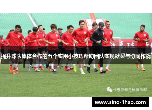 提升球队集体合作的五个实用小技巧帮助团队实现默契与协同作战