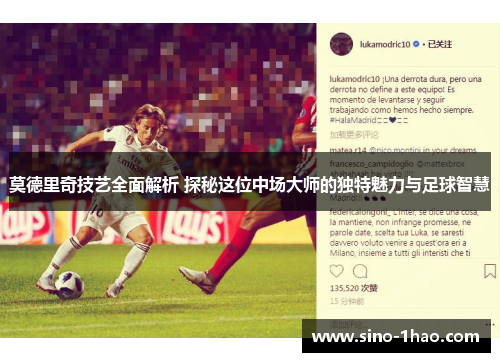 莫德里奇技艺全面解析 探秘这位中场大师的独特魅力与足球智慧