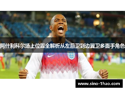 阿什利科尔场上位置全解析从左后卫到边翼卫多面手角色