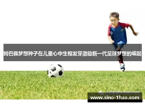 姆巴佩梦想种子在儿童心中生根发芽激励新一代足球梦想的崛起