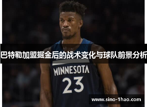 巴特勒加盟掘金后的战术变化与球队前景分析 巴特勒加盟掘金后的战术变化与球队前景分析