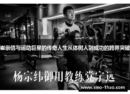 崔崇信与运动巨星的传奇人生从体树人到成功的跨界突破