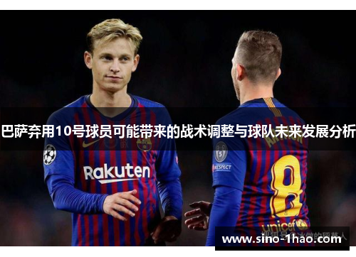 巴萨弃用10号球员可能带来的战术调整与球队未来发展分析