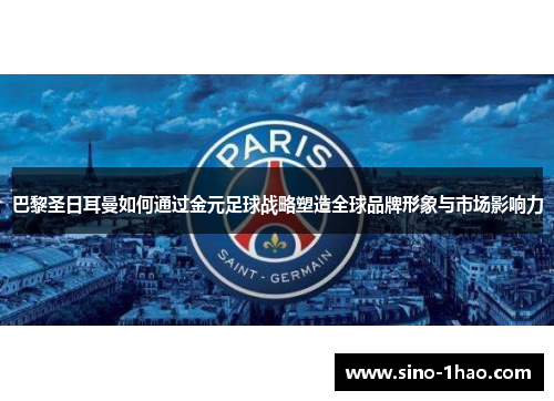 巴黎圣日耳曼如何通过金元足球战略塑造全球品牌形象与市场影响力