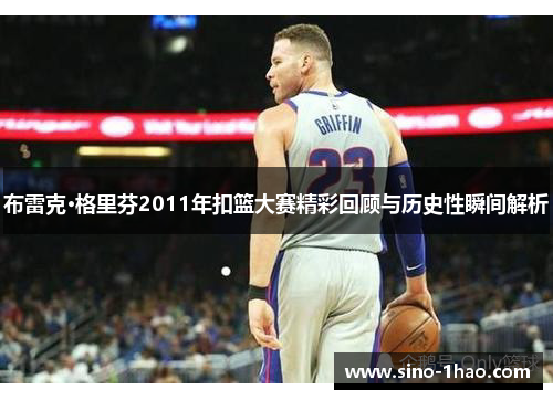 布雷克·格里芬2011年扣篮大赛精彩回顾与历史性瞬间解析