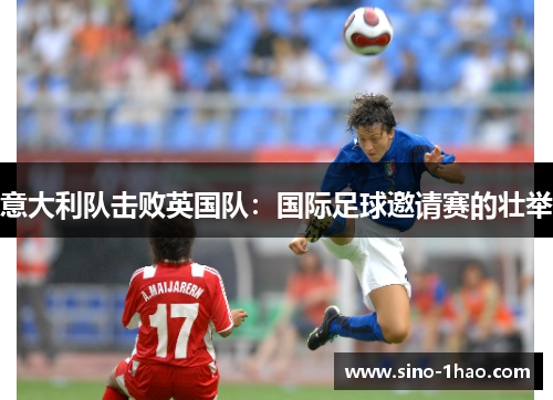 意大利队击败英国队：国际足球邀请赛的壮举