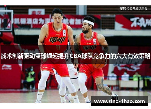 战术创新驱动篮球崛起提升CBA球队竞争力的六大有效策略 战术创新驱动篮球崛起提升CBA球队竞争力的六大有效策略