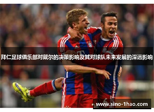拜仁足球俱乐部对戴尔的决策影响及其对球队未来发展的深远影响 拜仁足球俱乐部对戴尔的决策影响及其对球队未来发展的深远影响