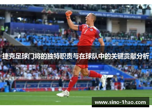 捷克足球门将的独特职责与在球队中的关键贡献分析