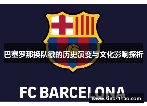 巴塞罗那换队徽的历史演变与文化影响探析