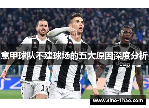 意甲球队不建球场的五大原因深度分析