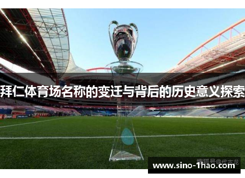 拜仁体育场名称的变迁与背后的历史意义探索