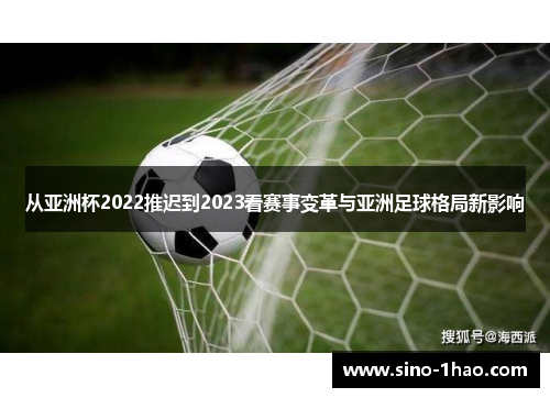 从亚洲杯2022推迟到2023看赛事变革与亚洲足球格局新影响