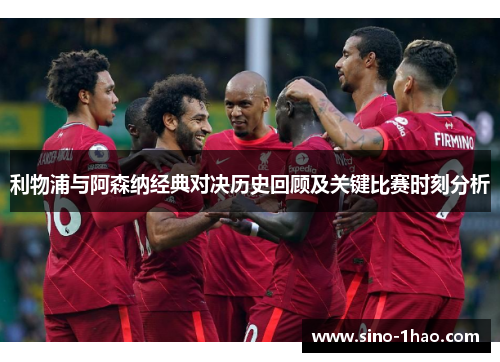 利物浦与阿森纳经典对决历史回顾及关键比赛时刻分析