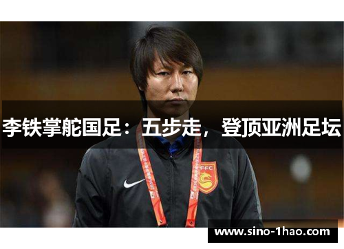 李铁掌舵国足：五步走，登顶亚洲足坛