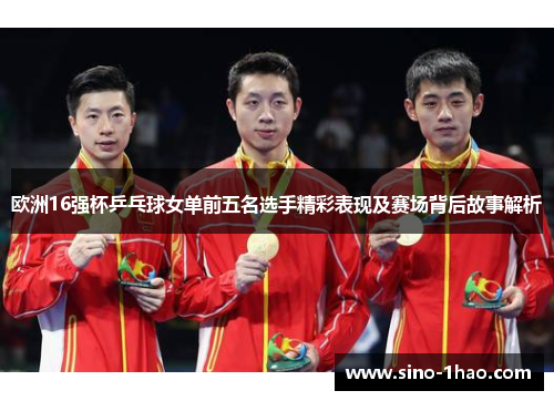 欧洲16强杯乒乓球女单前五名选手精彩表现及赛场背后故事解析