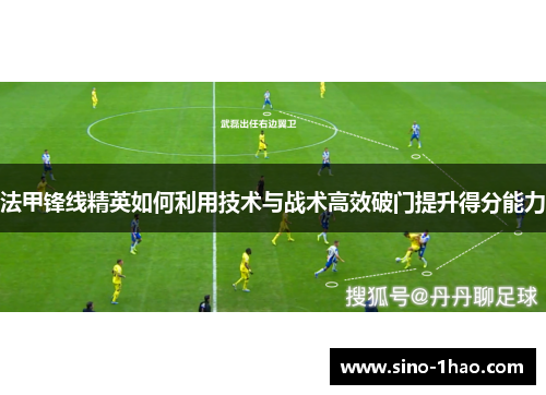 法甲锋线精英如何利用技术与战术高效破门提升得分能力