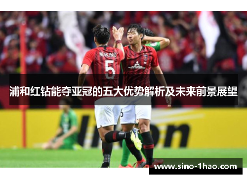 浦和红钻能夺亚冠的五大优势解析及未来前景展望 浦和红钻能夺亚冠的五大优势解析及未来前景展望