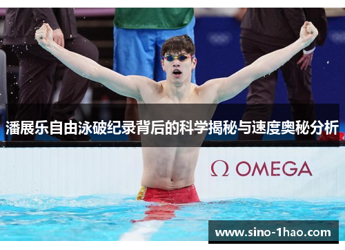 潘展乐自由泳破纪录背后的科学揭秘与速度奥秘分析 潘展乐自由泳破纪录背后的科学揭秘与速度奥秘分析