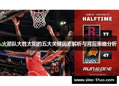 火箭队大胜太阳的五大关键因素解析与背后策略分析