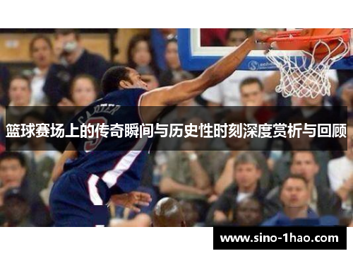 篮球赛场上的传奇瞬间与历史性时刻深度赏析与回顾