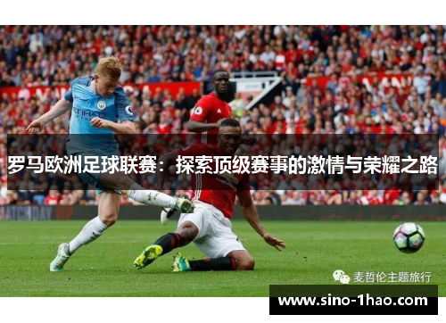 罗马欧洲足球联赛：探索顶级赛事的激情与荣耀之路