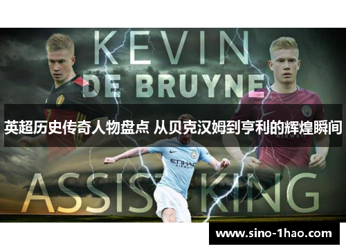 英超历史传奇人物盘点 从贝克汉姆到亨利的辉煌瞬间 英超历史传奇人物盘点 从贝克汉姆到亨利的辉煌瞬间