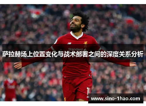萨拉赫场上位置变化与战术部署之间的深度关系分析