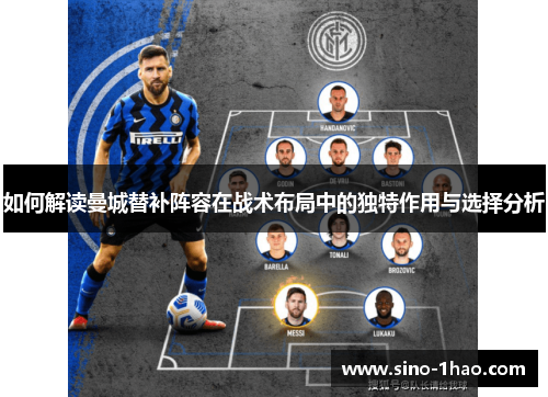 如何解读曼城替补阵容在战术布局中的独特作用与选择分析