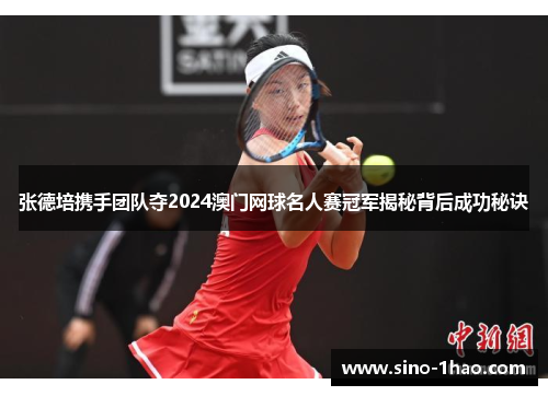张德培携手团队夺2024澳门网球名人赛冠军揭秘背后成功秘诀
