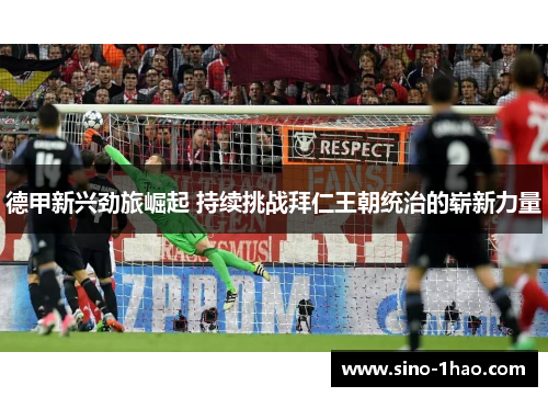 德甲新兴劲旅崛起 持续挑战拜仁王朝统治的崭新力量