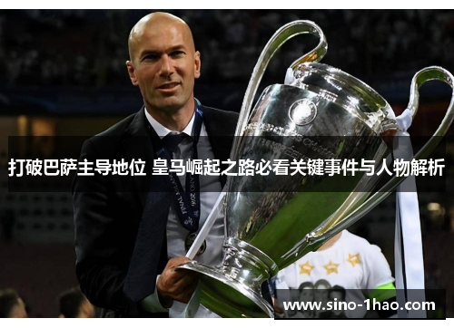 打破巴萨主导地位 皇马崛起之路必看关键事件与人物解析 打破巴萨主导地位 皇马崛起之路必看关键事件与人物解析