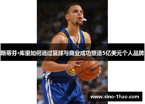 斯蒂芬·库里如何通过篮球与商业成功塑造5亿美元个人品牌