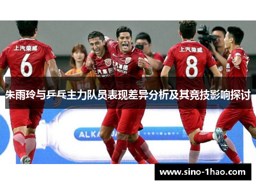 朱雨玲与乒乓主力队员表现差异分析及其竞技影响探讨