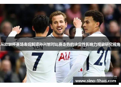 从欧联杯赛场表现解读孙兴慜对比赛走势的决定性影响力观察研究视角