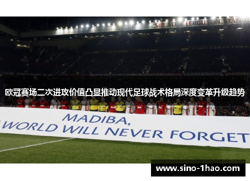 欧冠赛场二次进攻价值凸显推动现代足球战术格局深度变革升级趋势