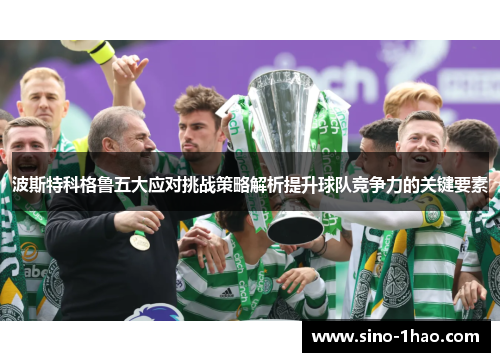 波斯特科格鲁五大应对挑战策略解析提升球队竞争力的关键要素
