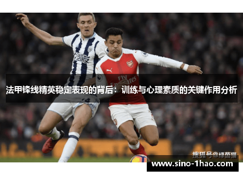 法甲锋线精英稳定表现的背后：训练与心理素质的关键作用分析