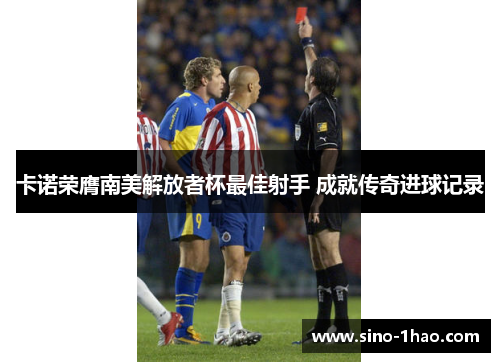 卡诺荣膺南美解放者杯最佳射手 成就传奇进球记录 卡诺荣膺南美解放者杯最佳射手 成就传奇进球记录