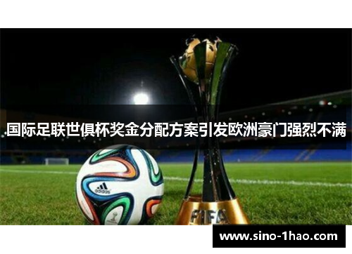 国际足联世俱杯奖金分配方案引发欧洲豪门强烈不满