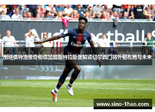 围绕佩特洛维奇租借加盟斯特拉斯堡解读切尔西门将外租布局与未来 围绕佩特洛维奇租借加盟斯特拉斯堡解读切尔西门将外租布局与未来