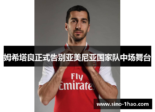 姆希塔良正式告别亚美尼亚国家队中场舞台