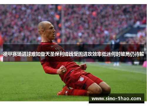 德甲赛场进球难如登天圣保利锋线受困进攻效率低迷何时破局仍待解