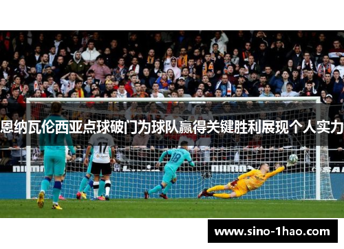 恩纳瓦伦西亚点球破门为球队赢得关键胜利展现个人实力