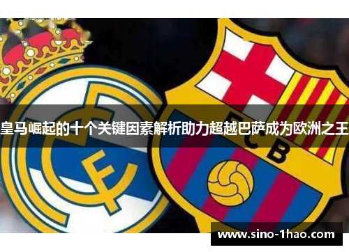 皇马崛起的十个关键因素解析助力超越巴萨成为欧洲之王