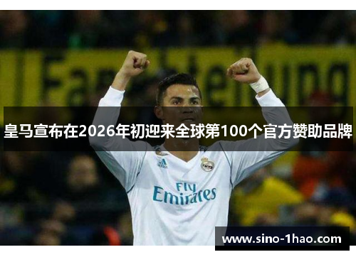皇马宣布在2026年初迎来全球第100个官方赞助品牌